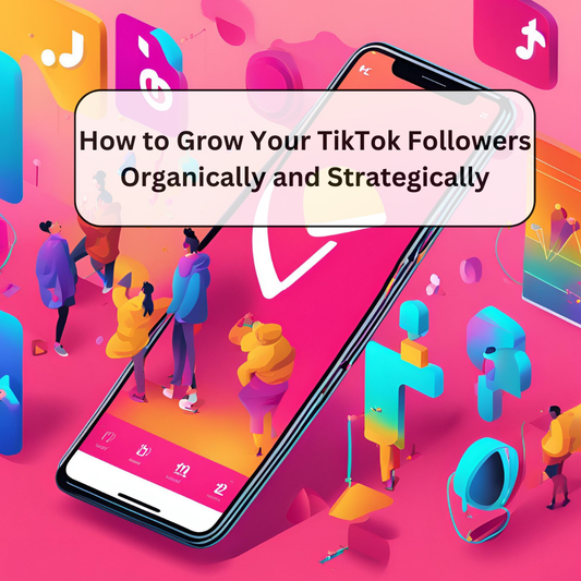 How to Grow Your TikTok Followers Organically and Strategically